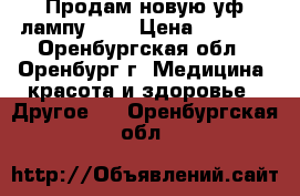 Продам новую уф лампу 36w › Цена ­ 3 200 - Оренбургская обл., Оренбург г. Медицина, красота и здоровье » Другое   . Оренбургская обл.